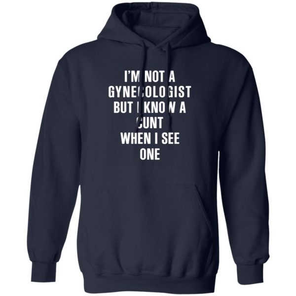 im not a gynecologist but i know a cunt when i see one t shirts long sleeve hoodies 9