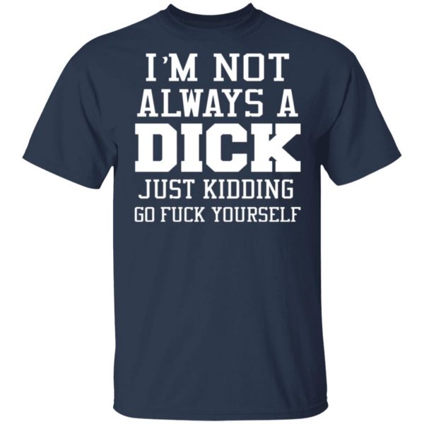 im not always a dick just kidding go fuck yourself t shirts long sleeve hoodies 11