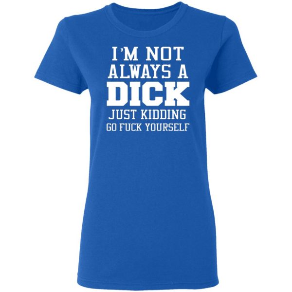 im not always a dick just kidding go fuck yourself t shirts long sleeve hoodies 7