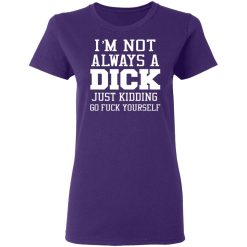 im not always a dick just kidding go fuck yourself t shirts long sleeve hoodies 8