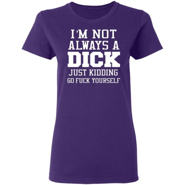 im not always a dick just kidding go fuck yourself t shirts long sleeve hoodies 8