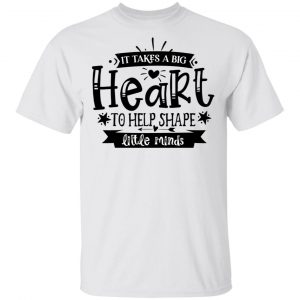 It Takes A Big Heart To Help Shape Little Minds T Shirts, Hoodies, Long Sleeve