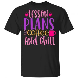 lesson plans coffee and chill t shirts long sleeve hoodies 4