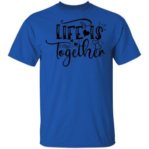 LIfe Is Together T Shirts, Hoodies, Long Sleeve 2