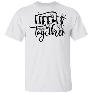 LIfe Is Together T Shirts, Hoodies, Long Sleeve