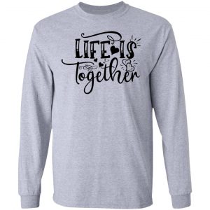 life is together t shirts hoodies long sleeve