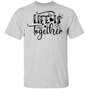 life is together t shirts hoodies long sleeve 5