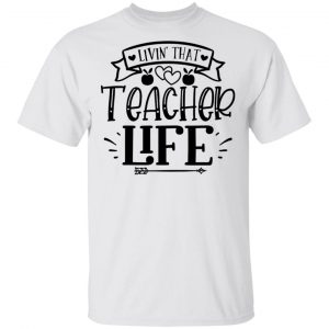 Livin That Teacher Life T Shirts, Hoodies, Long Sleeve
