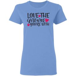 love the gnome you re with t shirts hoodies long sleeve 10