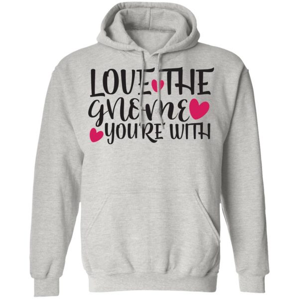 love the gnome you re with t shirts hoodies long sleeve 3