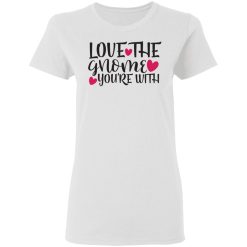 love the gnome you re with t shirts hoodies long sleeve 6