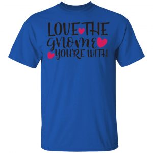 Love The Gnome You_Re With T Shirts, Hoodies, Long Sleeve 2