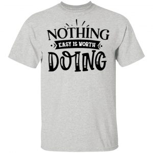 nothing easy is worth doing t shirts hoodies long sleeve 10