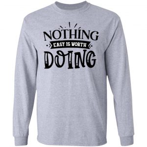 nothing easy is worth doing t shirts hoodies long sleeve 2