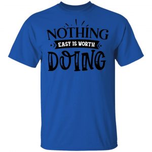 Nothing Easy Is Worth Doing T Shirts, Hoodies, Long Sleeve 2