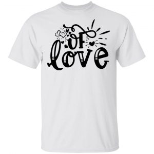 Of Love T Shirts, Hoodies, Long Sleeve