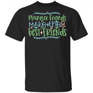 Planner Friends Make The Best Friends T-Shirts, Long Sleeve, Hoodies