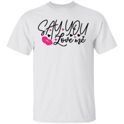 say you love me t shirts hoodies long sleeve 5