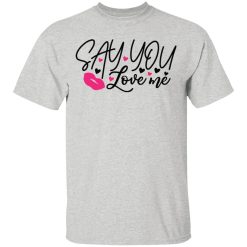 say you love me t shirts hoodies long sleeve 9