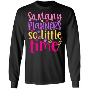 so many planners so little time t shirts long sleeve hoodies 7