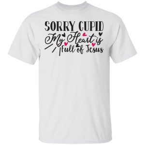 Sorry Cupid My Heart Is Full Of Jesus T Shirts, Hoodies, Long Sleeve