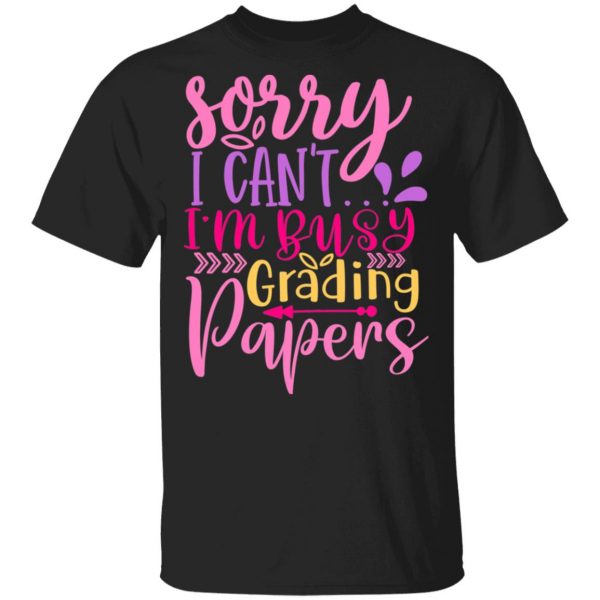 sorry i can t i m busy grading papers t shirts long sleeve hoodies 10