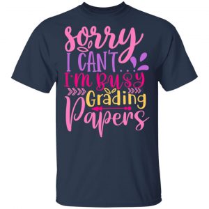 Sorry I Can_T I_M Busy Grading Papers T-Shirts, Long Sleeve, Hoodies