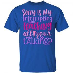 sorry is my interrupting teaching all your talking t shirts long sleeve hoodies 11