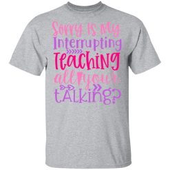 sorry is my interrupting teaching all your talking t shirts long sleeve hoodies 12