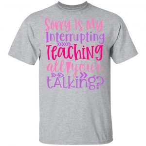 sorry is my interrupting teaching all your talking t shirts long sleeve hoodies 12