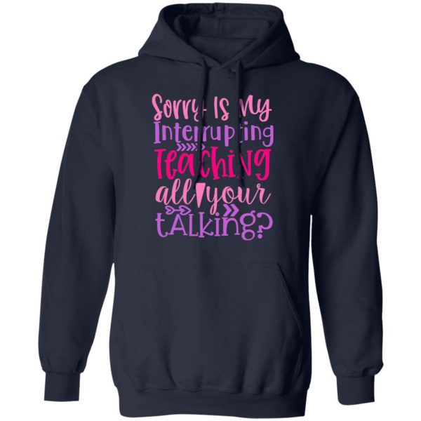 sorry is my interrupting teaching all your talking t shirts long sleeve hoodies 2