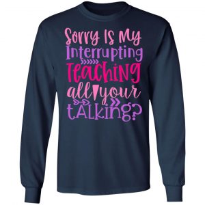 sorry is my interrupting teaching all your talking t shirts long sleeve hoodies 4