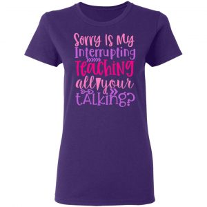 sorry is my interrupting teaching all your talking t shirts long sleeve hoodies 5