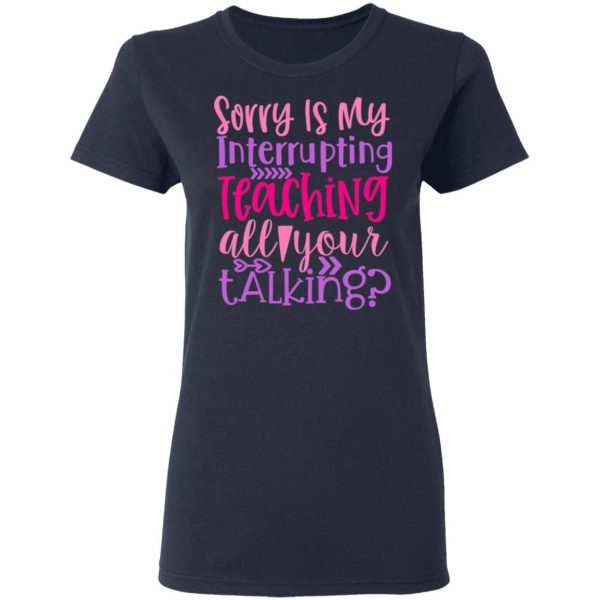 sorry is my interrupting teaching all your talking t shirts long sleeve hoodies 7