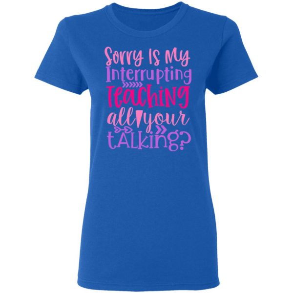 sorry is my interrupting teaching all your talking t shirts long sleeve hoodies 8