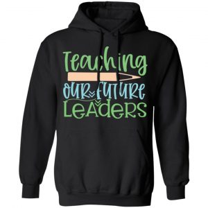 teaching our future leaders t shirts long sleeve hoodies