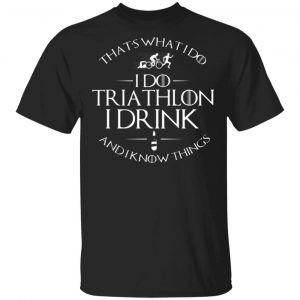 thats what i do i do triathlon i drink and i know things t shirts long sleeve hoodies 12