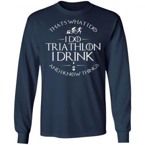 thats what i do i do triathlon i drink and i know things t shirts long sleeve hoodies