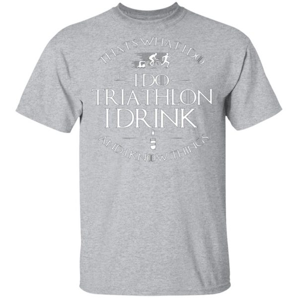 thats what i do i do triathlon i drink and i know things t shirts long sleeve hoodies 5