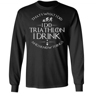 thats what i do i do triathlon i drink and i know things t shirts long sleeve hoodies 9