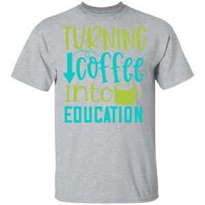 turning coffee into education t shirts long sleeve hoodies 10