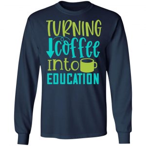 turning coffee into education t shirts long sleeve hoodies