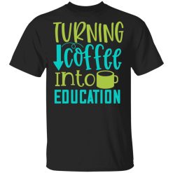 turning coffee into education t shirts long sleeve hoodies 9