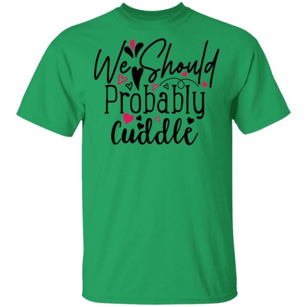 we should probably cuddle t shirts hoodies long sleeve 10