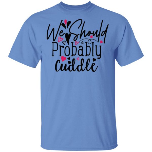 we should probably cuddle t shirts hoodies long sleeve 12
