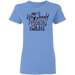 we should probably cuddle t shirts hoodies long sleeve 3