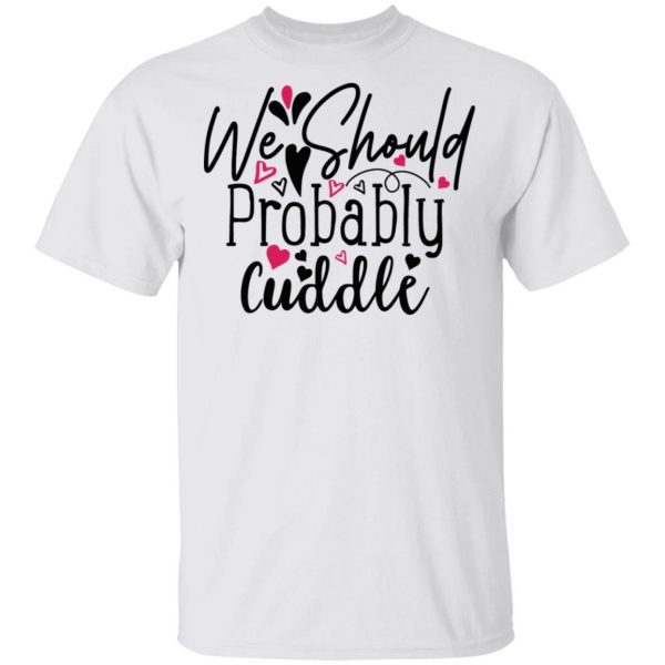 we should probably cuddle t shirts hoodies long sleeve 8