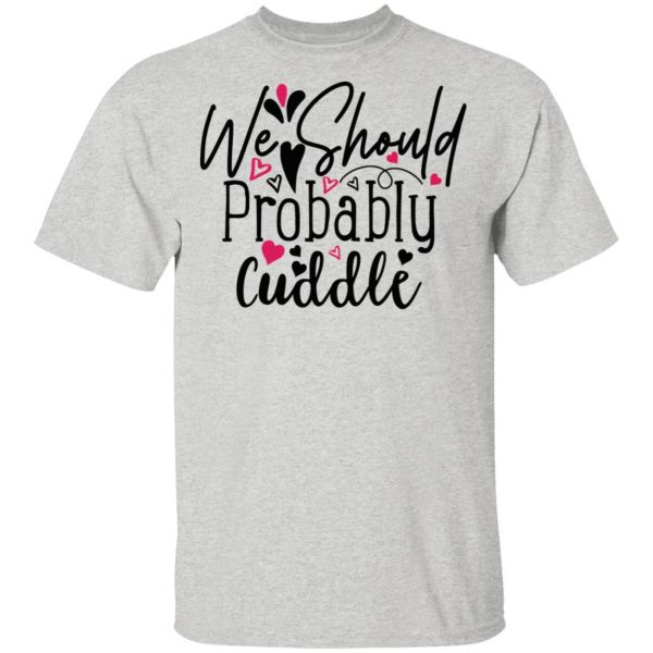 we should probably cuddle t shirts hoodies long sleeve 9
