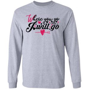 where you go i will go t shirts hoodies long sleeve 2