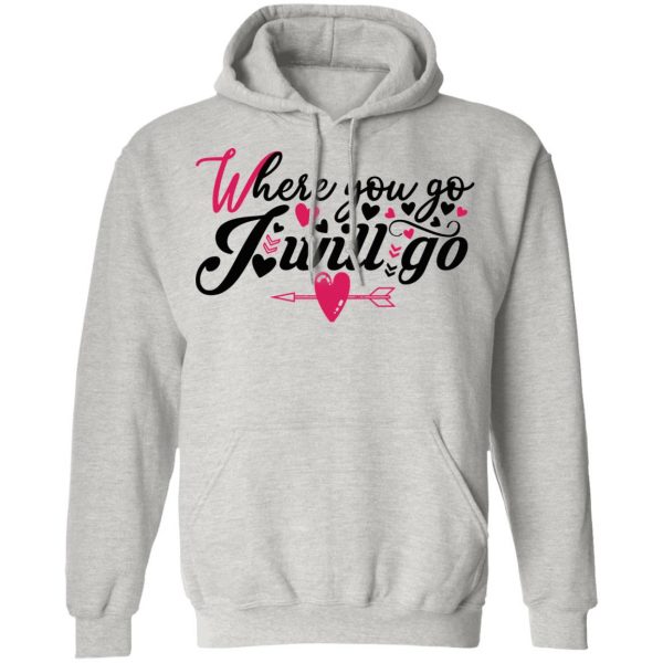 where you go i will go t shirts hoodies long sleeve